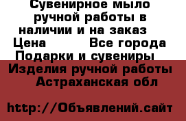 Сувенирное мыло ручной работы в наличии и на заказ. › Цена ­ 165 - Все города Подарки и сувениры » Изделия ручной работы   . Астраханская обл.